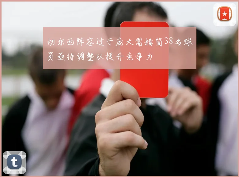 切尔西阵容过于庞大需精简38名球员亟待调整以提升竞争力